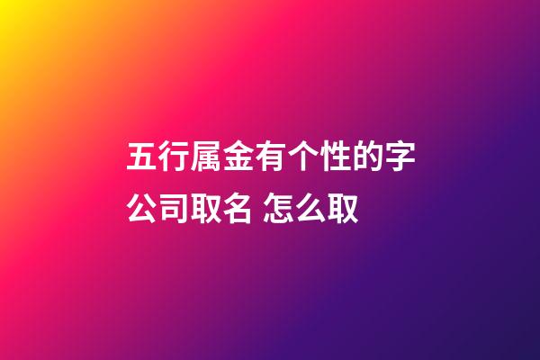 五行属金有个性的字公司取名 怎么取-第1张-公司起名-玄机派